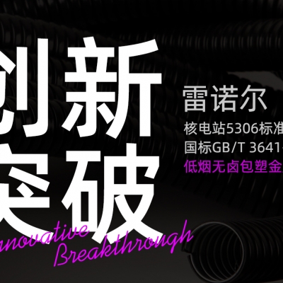 雷諾爾創(chuàng)新突破：推出符合核電站5306標準與國標GB/T 3641-1983的低煙無鹵包塑金屬軟管